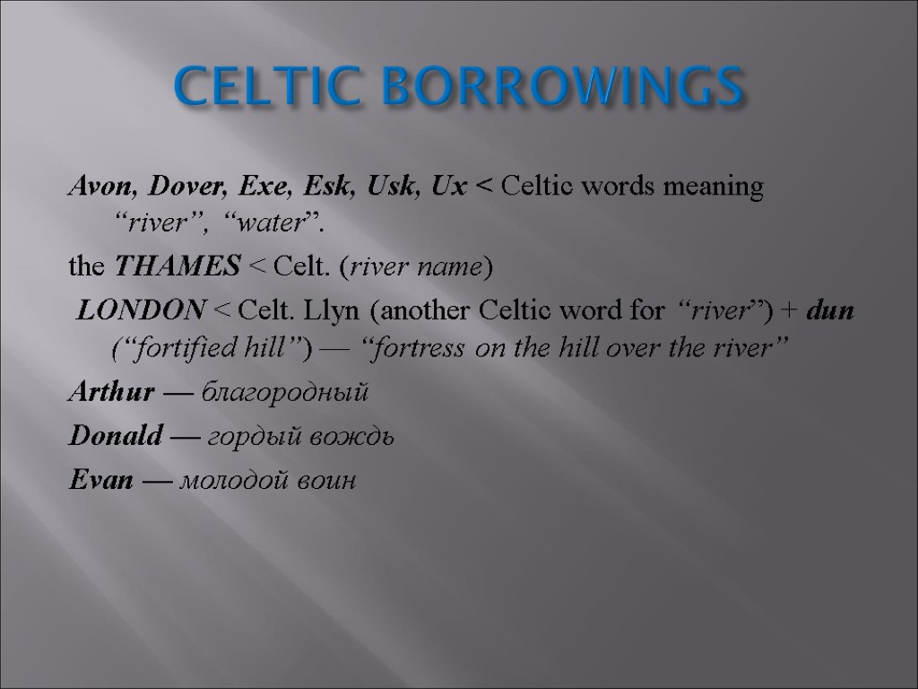 CELTIC BORROWINGS Avon, Dover, Exe, Esk, Usk, Ux ˂ Celtic words meaning “river”, “water”.